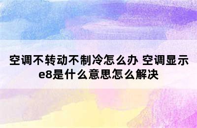 空调不转动不制冷怎么办 空调显示e8是什么意思怎么解决